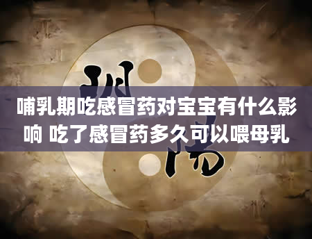 哺乳期吃感冒药对宝宝有什么影响 吃了感冒药多久可以喂母乳