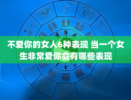 不爱你的女人6种表现 当一个女生非常爱你会有哪些表现