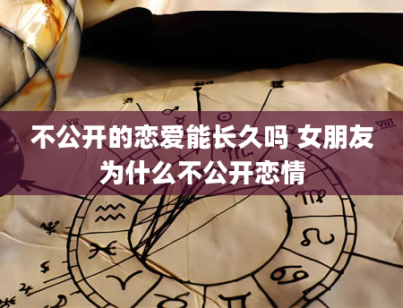 不公开的恋爱能长久吗 女朋友为什么不公开恋情