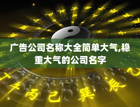 广告公司名称大全简单大气,稳重大气的公司名字