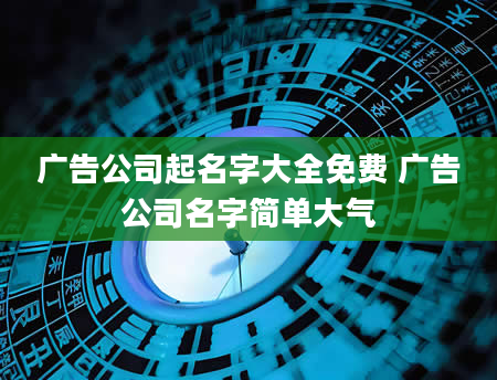 广告公司起名字大全免费 广告公司名字简单大气
