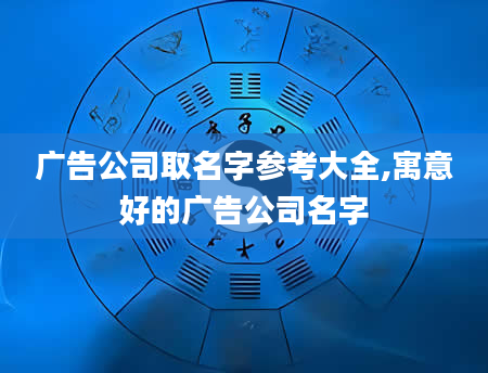 广告公司取名字参考大全,寓意好的广告公司名字