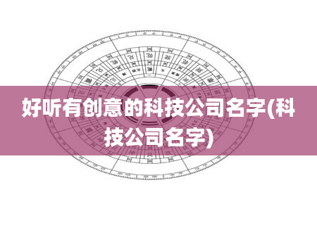 好听有创意的科技公司名字(科技公司名字)