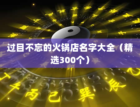 过目不忘的火锅店名字大全（精选300个）