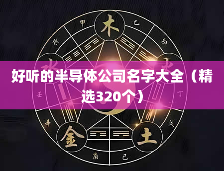 好听的半导体公司名字大全（精选320个）