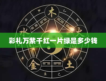 彩礼万紫千红一片绿是多少钱