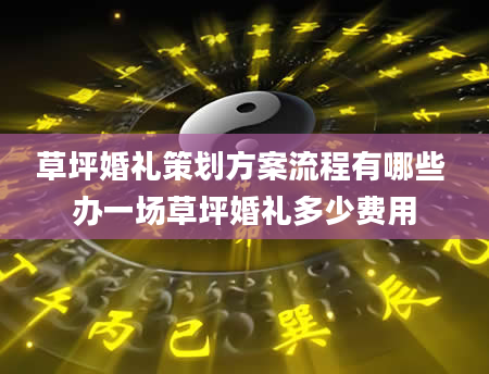 草坪婚礼策划方案流程有哪些 办一场草坪婚礼多少费用