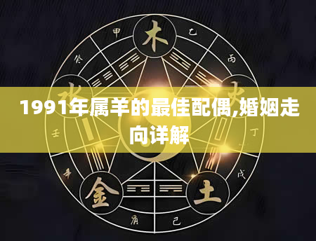 1991年属羊的最佳配偶,婚姻走向详解