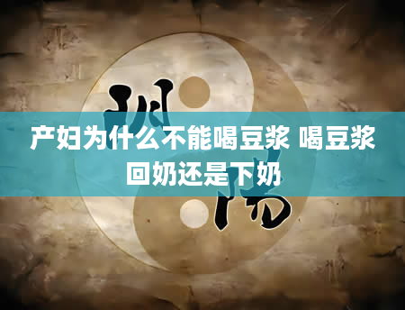 产妇为什么不能喝豆浆 喝豆浆回奶还是下奶