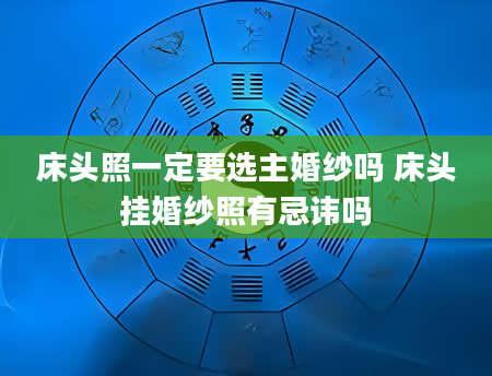 床头照一定要选主婚纱吗 床头挂婚纱照有忌讳吗