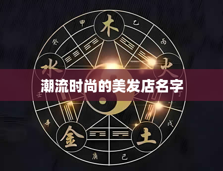 潮流时尚的美发店名字