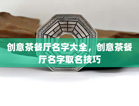 创意茶餐厅名字大全，创意茶餐厅名字取名技巧