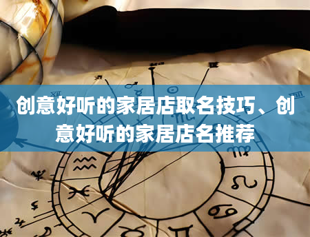 创意好听的家居店取名技巧、创意好听的家居店名推荐