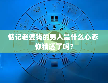 惦记老婆钱的男人是什么心态 你猜透了吗？