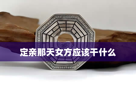 定亲那天女方应该干什么