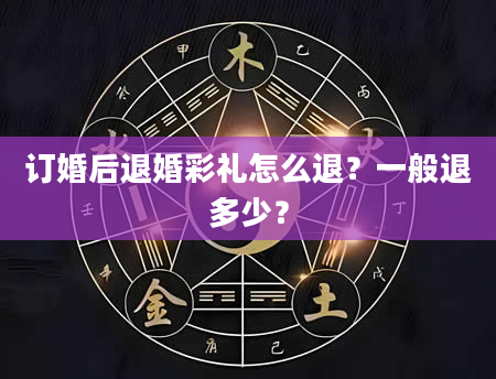 订婚后退婚彩礼怎么退？一般退多少？