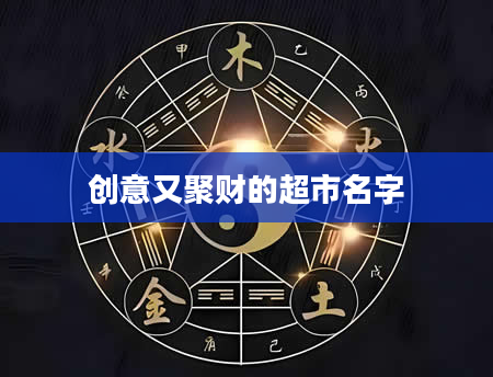 创意又聚财的超市名字