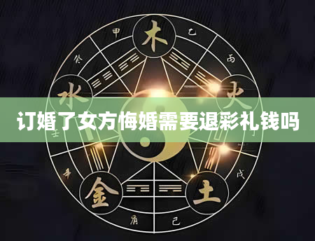 订婚了女方悔婚需要退彩礼钱吗