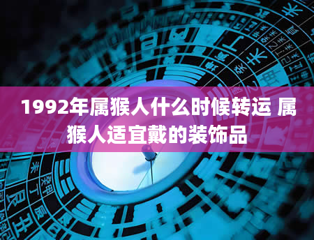 1992年属猴人什么时候转运 属猴人适宜戴的装饰品