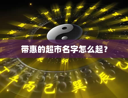 带惠的超市名字怎么起？