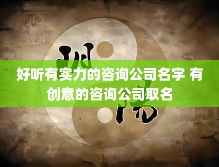 好听有实力的咨询公司名字 有创意的咨询公司取名
