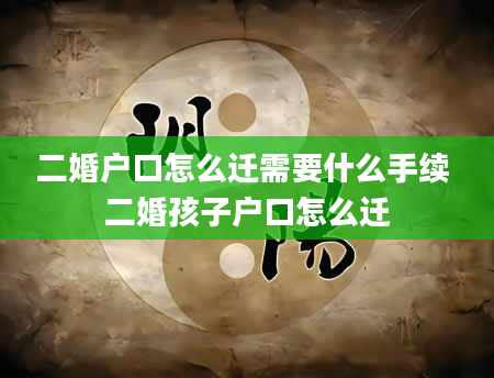 二婚户口怎么迁需要什么手续 二婚孩子户口怎么迁