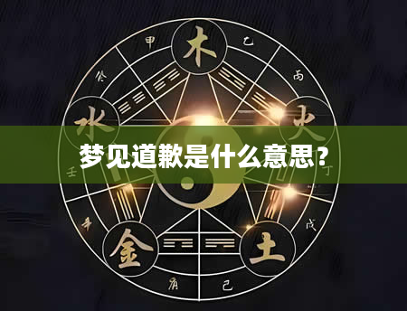 梦见道歉是什么意思？