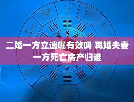 二婚一方立遗嘱有效吗 再婚夫妻一方死亡房产归谁