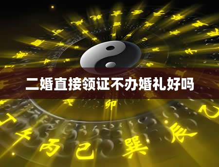 二婚直接领证不办婚礼好吗
