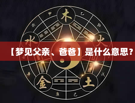 【梦见父亲、爸爸】是什么意思？