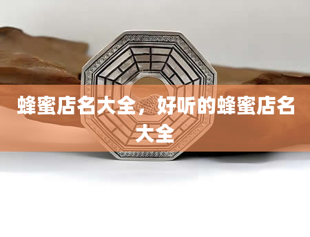 蜂蜜店名大全，好听的蜂蜜店名大全