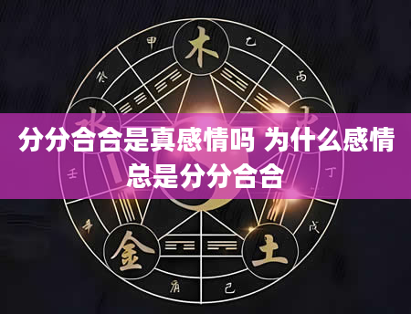 分分合合是真感情吗 为什么感情总是分分合合