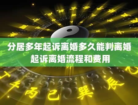 分居多年起诉离婚多久能判离婚 起诉离婚流程和费用