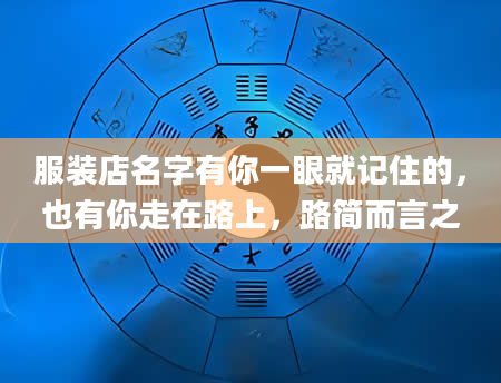 服装店名字有你一眼就记住的，也有你走在路上，路简而言之