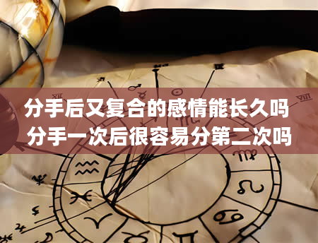 分手后又复合的感情能长久吗 分手一次后很容易分第二次吗