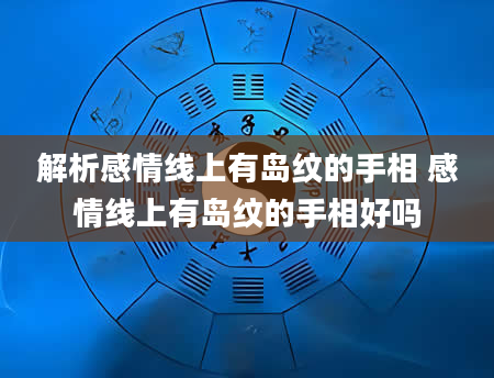 解析感情线上有岛纹的手相 感情线上有岛纹的手相好吗