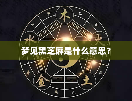 梦见黑芝麻是什么意思？