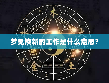 梦见换新的工作是什么意思？