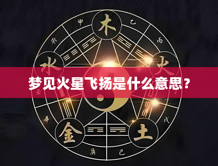 梦见火星飞扬是什么意思？
