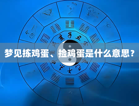 梦见拣鸡蛋、捡鸡蛋是什么意思？