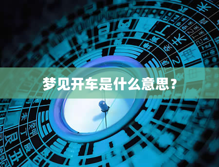 梦见开车是什么意思？