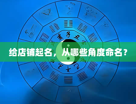 给店铺起名，从哪些角度命名？