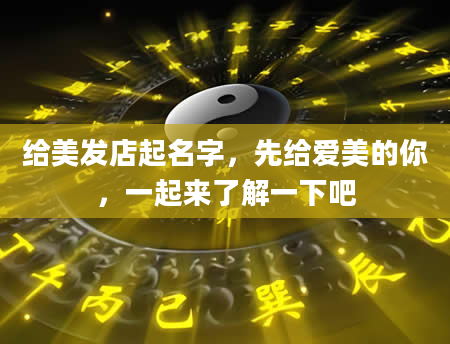 给美发店起名字，先给爱美的你，一起来了解一下吧