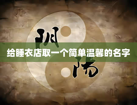 给睡衣店取一个简单温馨的名字