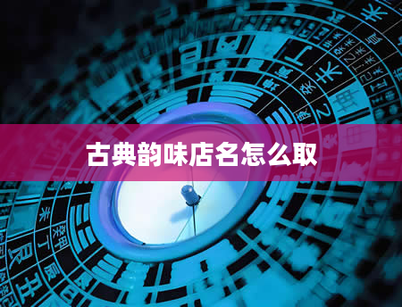 古典韵味店名怎么取