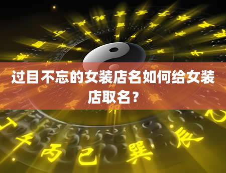 过目不忘的女装店名如何给女装店取名？