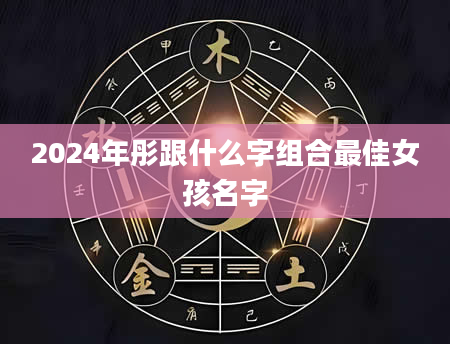 2024年彤跟什么字组合最佳女孩名字