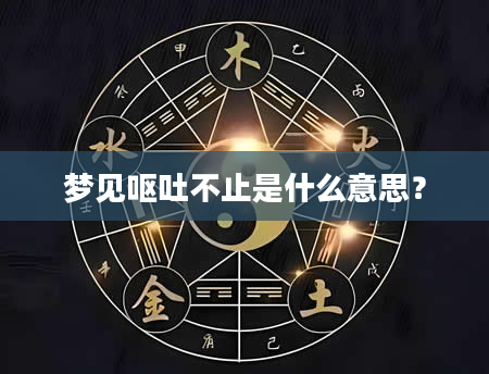 梦见呕吐不止是什么意思？
