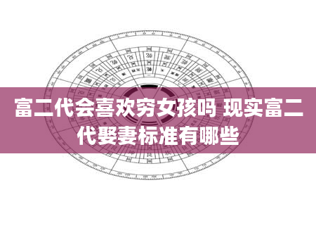 富二代会喜欢穷女孩吗 现实富二代娶妻标准有哪些