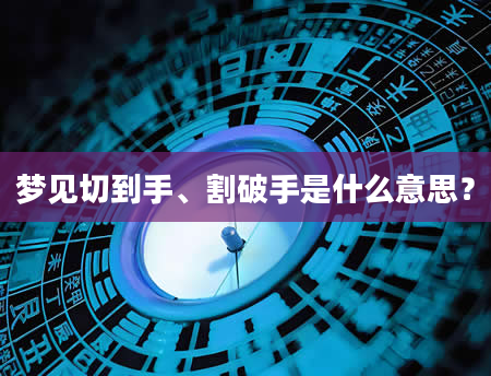 梦见切到手、割破手是什么意思？